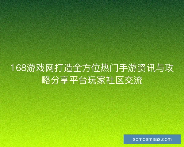 168游戏网打造全方位热门手游资讯与攻略分享平台玩家社区交流