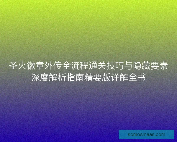 圣火徽章外传全流程通关技巧与隐藏要素深度解析指南精要版详解全书 圣火徽章外传全流程通关技巧与隐藏要素深度解析指南精要版详解全书