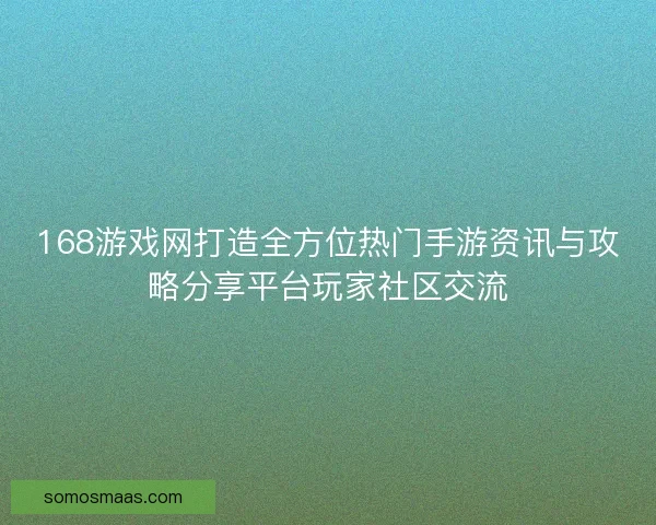168游戏网打造全方位热门手游资讯与攻略分享平台玩家社区交流