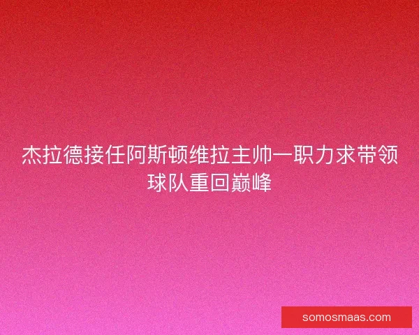 杰拉德接任阿斯顿维拉主帅一职力求带领球队重回巅峰 杰拉德接任阿斯顿维拉主帅一职力求带领球队重回巅峰