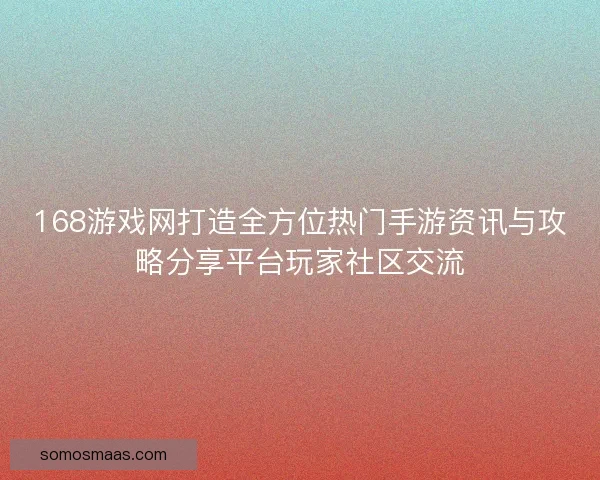 168游戏网打造全方位热门手游资讯与攻略分享平台玩家社区交流 168游戏网打造全方位热门手游资讯与攻略分享平台玩家社区交流