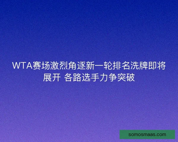WTA赛场激烈角逐新一轮排名洗牌即将展开 各路选手力争突破 WTA赛场激烈角逐新一轮排名洗牌即将展开 各路选手力争突破