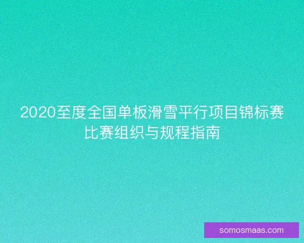 2020至度全国单板滑雪平行项目锦标赛比赛组织与规程指南
