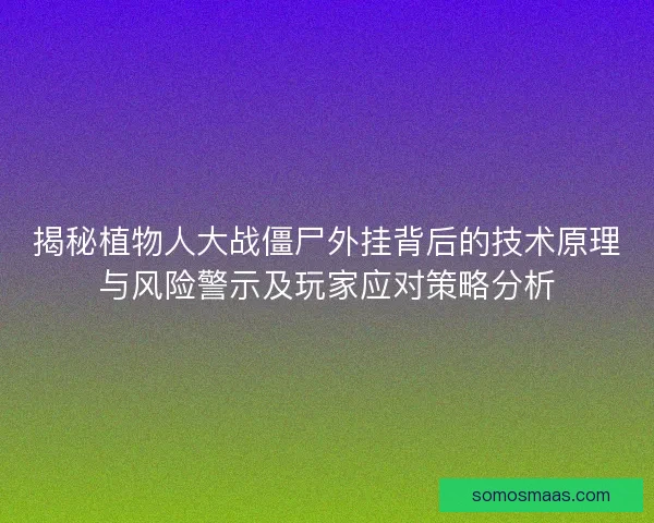 揭秘植物人大战僵尸外挂背后的技术原理与风险警示及玩家应对策略分析 揭秘植物人大战僵尸外挂背后的技术原理与风险警示及玩家应对策略分析